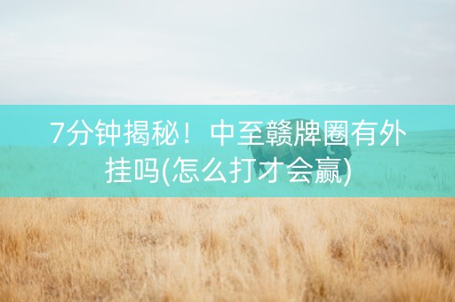 7分钟揭秘！中至赣牌圈有外挂吗(怎么打才会赢)