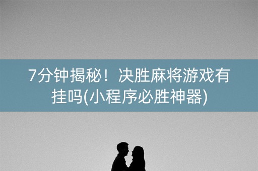 7分钟揭秘！决胜麻将游戏有挂吗(小程序必胜神器)