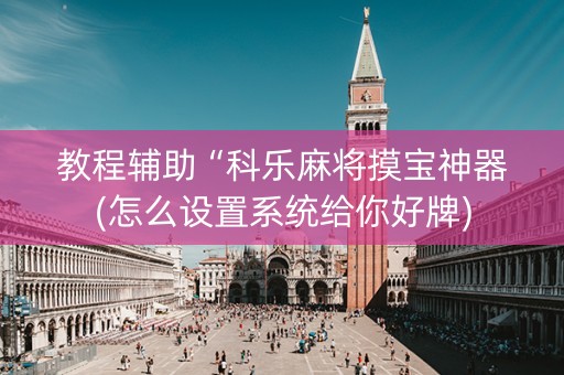 教程辅助“科乐麻将摸宝神器(怎么设置系统给你好牌)