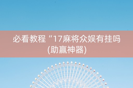 必看教程“17麻将众娱有挂吗(助赢神器)