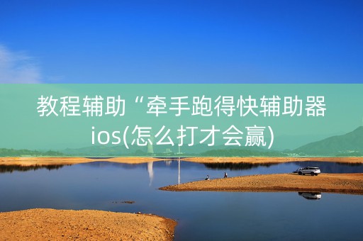 教程辅助“牵手跑得快辅助器ios(怎么打才会赢)