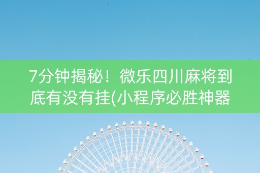 7分钟揭秘！微乐四川麻将到底有没有挂(小程序必胜神器)