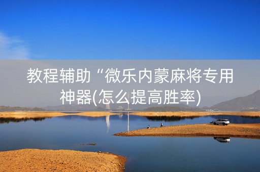教程辅助“微乐内蒙麻将专用神器(怎么提高胜率)