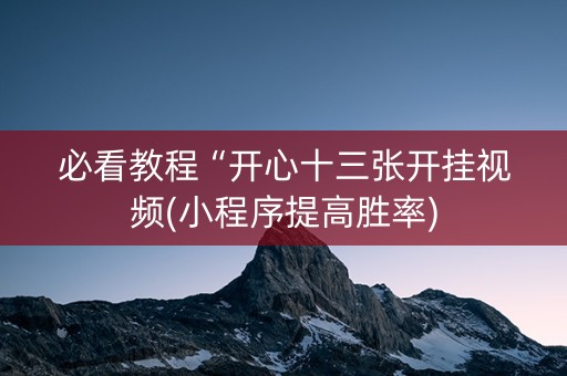 必看教程“开心十三张开挂视频(小程序提高胜率)