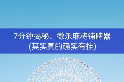 7分钟揭秘！微乐麻将铺牌器(其实真的确实有挂)