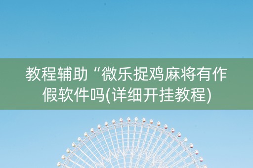 教程辅助“微乐捉鸡麻将有作假软件吗(详细开挂教程)