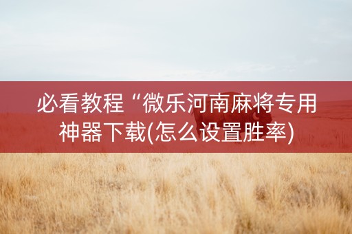 必看教程“微乐河南麻将专用神器下载(怎么设置胜率)