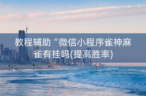 教程辅助“微信小程序雀神麻雀有挂吗(提高胜率)