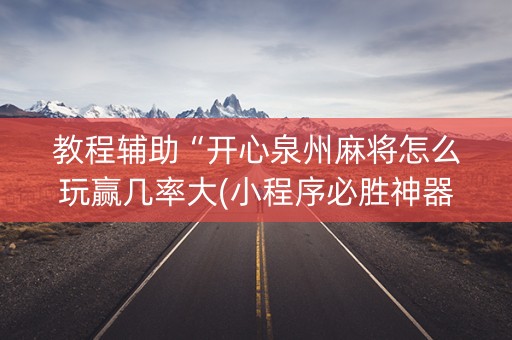 教程辅助“开心泉州麻将怎么玩赢几率大(小程序必胜神器)