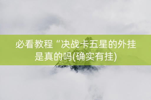 必看教程“决战卡五星的外挂是真的吗(确实有挂)
