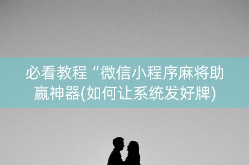 必看教程“微信小程序麻将助赢神器(如何让系统发好牌)