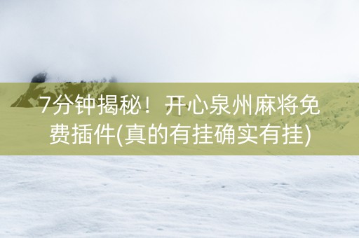 7分钟揭秘！开心泉州麻将免费插件(真的有挂确实有挂)