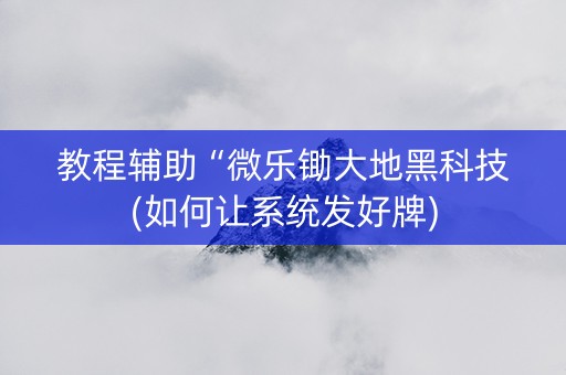 教程辅助“微乐锄大地黑科技(如何让系统发好牌)