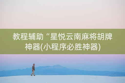 教程辅助“星悦云南麻将胡牌神器(小程序必胜神器)
