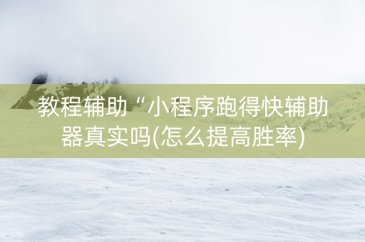 教程辅助“小程序跑得快辅助器真实吗(怎么提高胜率)