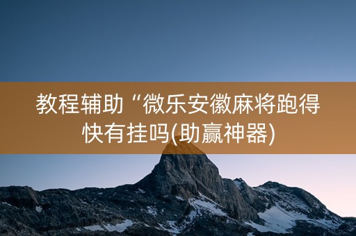 教程辅助“微乐安徽麻将跑得快有挂吗(助赢神器)