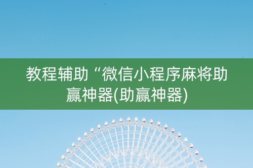 教程辅助“微信小程序麻将助赢神器(助赢神器)