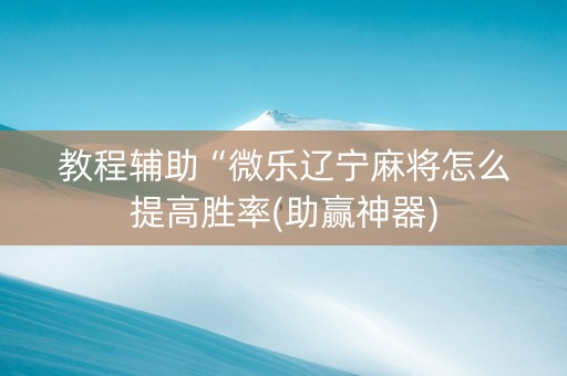 教程辅助“微乐辽宁麻将怎么提高胜率(助赢神器)
