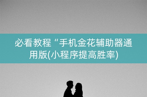 必看教程“手机金花辅助器通用版(小程序提高胜率)