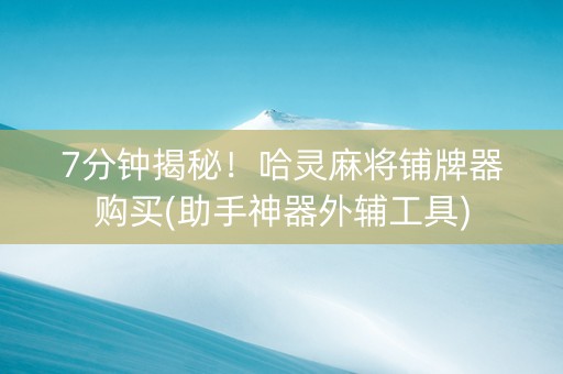 7分钟揭秘！哈灵麻将铺牌器购买(助手神器外辅工具)