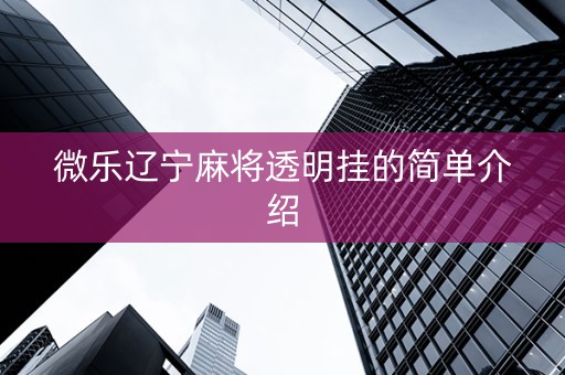微乐辽宁麻将透明挂的简单介绍