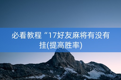 必看教程“17好友麻将有没有挂(提高胜率)