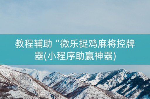 教程辅助“微乐捉鸡麻将控牌器(小程序助赢神器)
