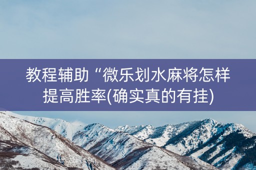 教程辅助“微乐划水麻将怎样提高胜率(确实真的有挂)