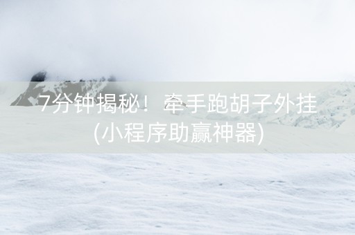 7分钟揭秘！牵手跑胡子外挂(小程序助赢神器)
