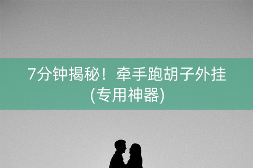 7分钟揭秘！牵手跑胡子外挂(专用神器)