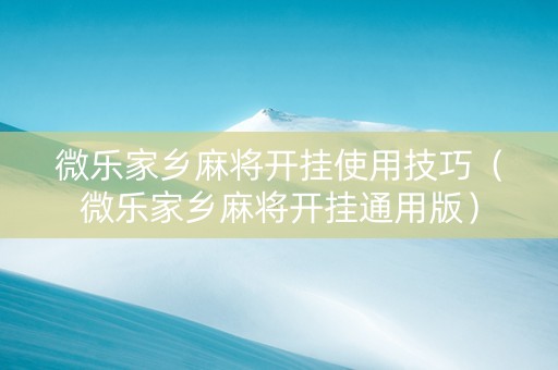 微乐家乡麻将开挂使用技巧（微乐家乡麻将开挂通用版）