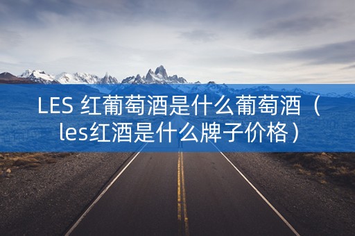 LES 红葡萄酒是什么葡萄酒（les红酒是什么牌子价格）