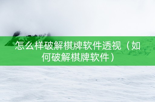 怎么样破解棋牌软件透视（如何破解棋牌软件）