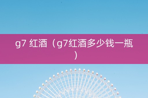 g7 红酒（g7红酒多少钱一瓶）