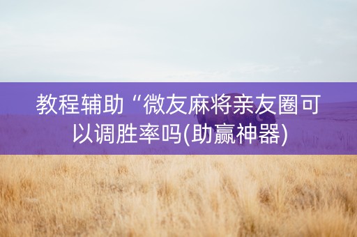 教程辅助“微友麻将亲友圈可以调胜率吗(助赢神器)