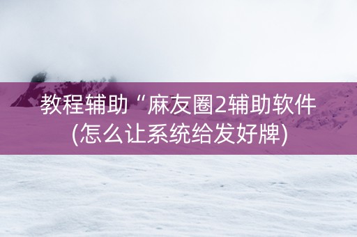 教程辅助“麻友圈2辅助软件(怎么让系统给发好牌)