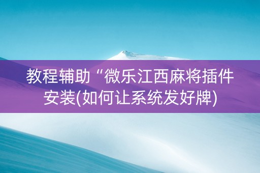 教程辅助“微乐江西麻将插件安装(如何让系统发好牌)