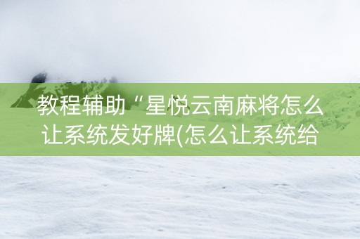 教程辅助“星悦云南麻将怎么让系统发好牌(怎么让系统给发好牌)