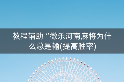 教程辅助“微乐河南麻将为什么总是输(提高胜率)