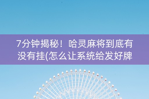 7分钟揭秘！哈灵麻将到底有没有挂(怎么让系统给发好牌)