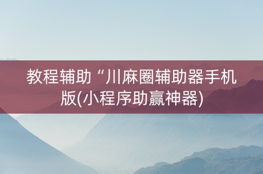 教程辅助“川麻圈辅助器手机版(小程序助赢神器)