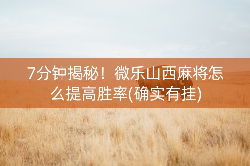 7分钟揭秘！微乐山西麻将怎么提高胜率(确实有挂)