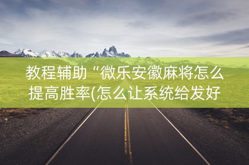 教程辅助“微乐安徽麻将怎么提高胜率(怎么让系统给发好牌)