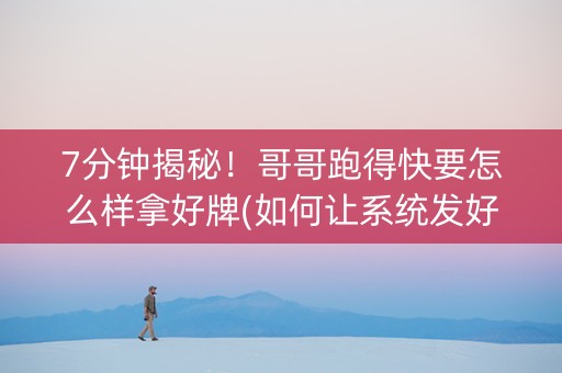 7分钟揭秘！哥哥跑得快要怎么样拿好牌(如何让系统发好牌)