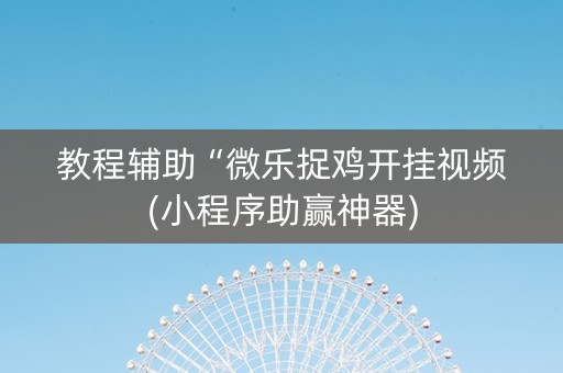 教程辅助“微乐捉鸡开挂视频(小程序助赢神器)