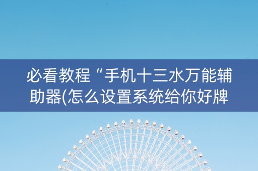 必看教程“手机十三水万能辅助器(怎么设置系统给你好牌)