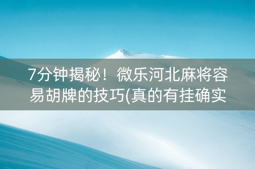 7分钟揭秘！微乐河北麻将容易胡牌的技巧(真的有挂确实有挂)