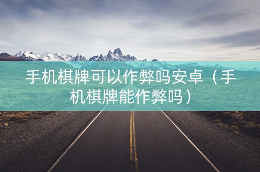 手机棋牌可以作弊吗安卓（手机棋牌能作弊吗）