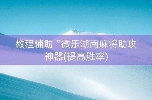 教程辅助“微乐湖南麻将助攻神器(提高胜率)
