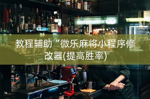 教程辅助“微乐麻将小程序修改器(提高胜率)